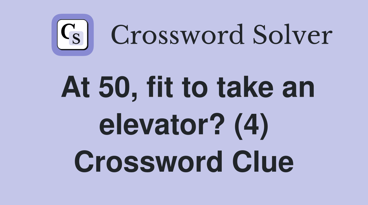 At 50, fit to take an elevator? (4) Crossword Clue