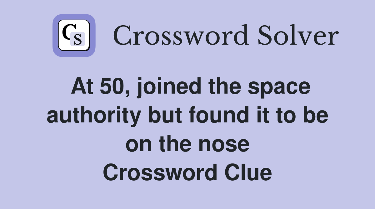 At 50, joined the space authority but found it to be on the nose Crossword Clue