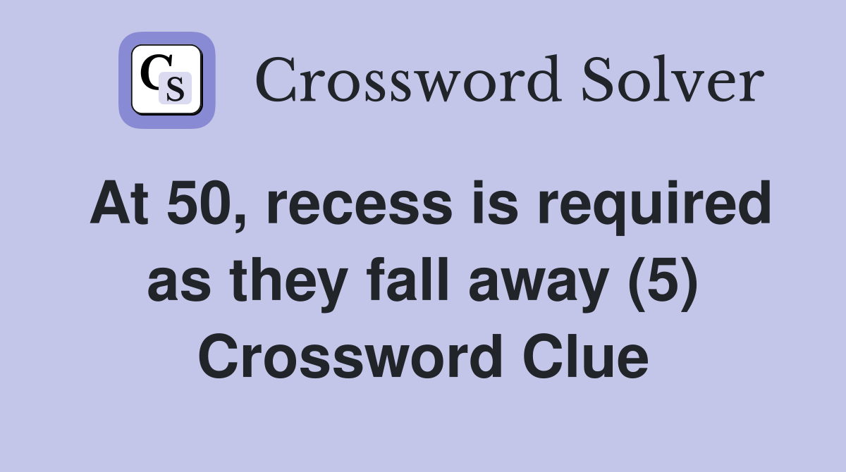 At 50, recess is required as they fall away (5) Crossword Clue