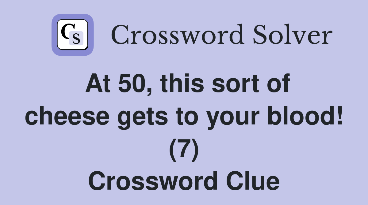 At 50, this sort of cheese gets to your blood! (7) Crossword Clue