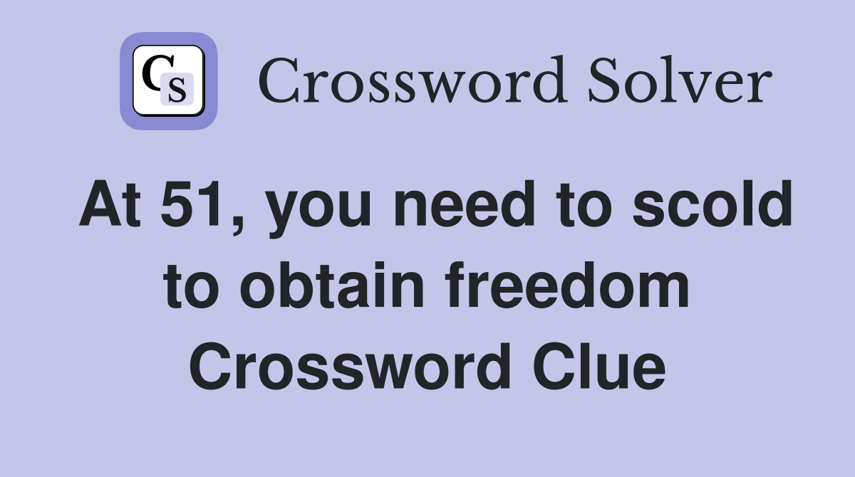At 51, you need to scold to obtain freedom Crossword Clue
