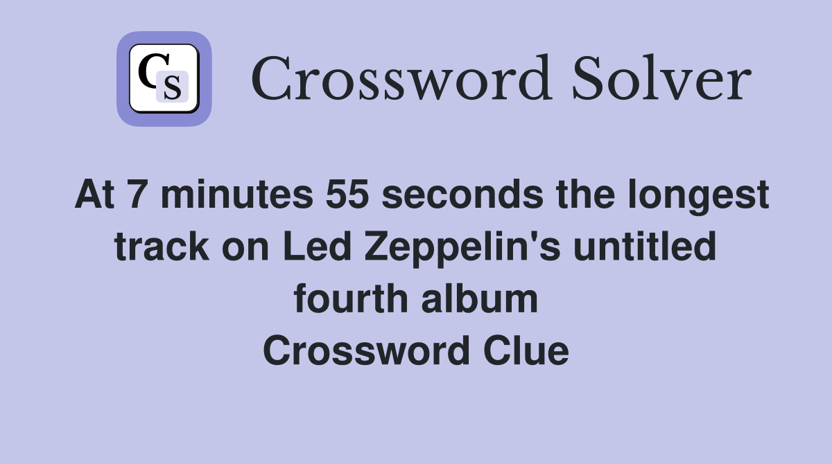 At 7 minutes 55 seconds the longest track on Led Zeppelin's untitled fourth album Crossword Clue