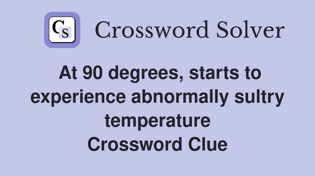 At 90 degrees, starts to experience abnormally sultry temperature Crossword Clue