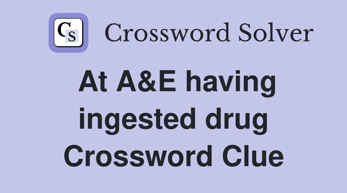 At A&E having ingested drug Crossword Clue