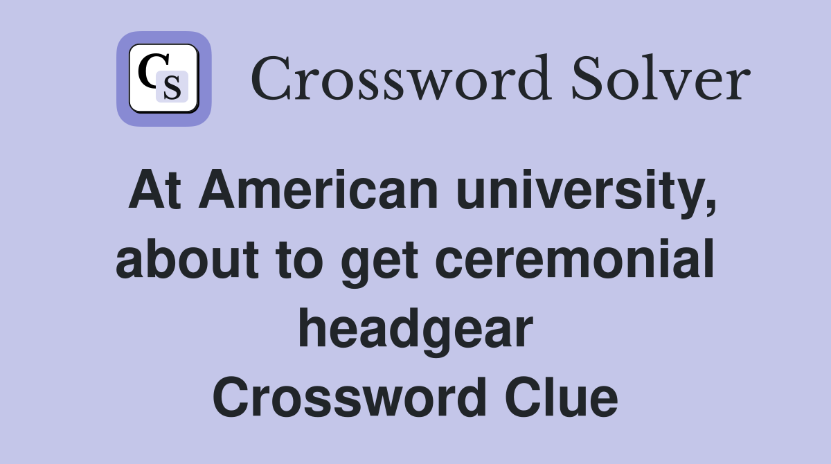 At American university, about to get ceremonial headgear Crossword Clue