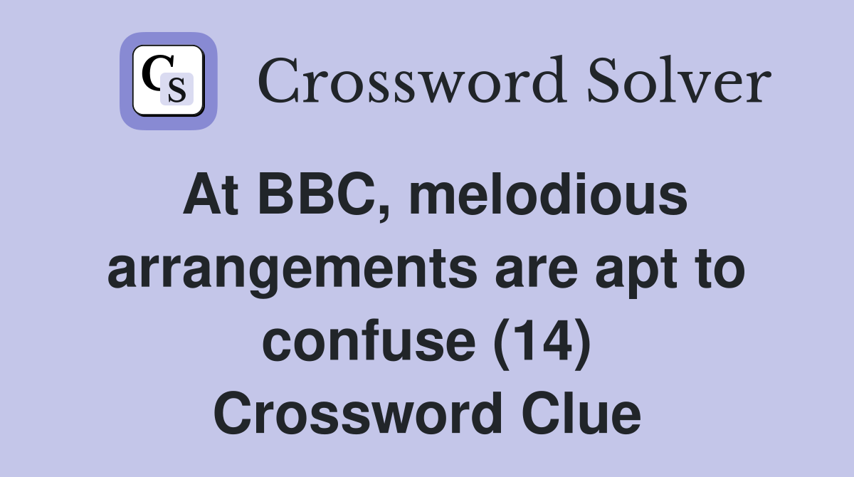 At BBC, melodious arrangements are apt to confuse (14) Crossword Clue
