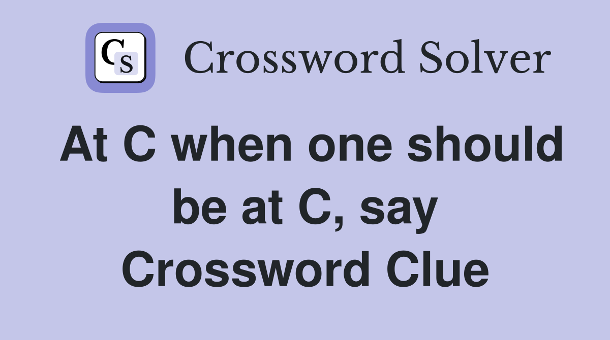 At C when one should be at C, say Crossword Clue