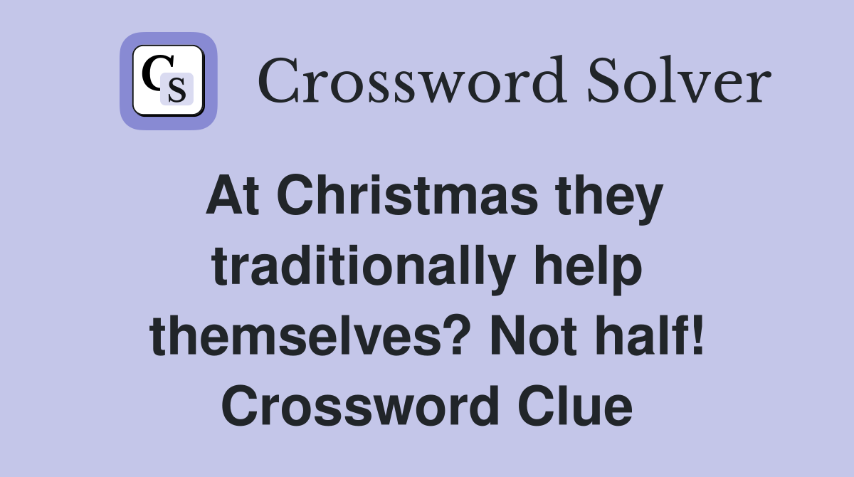 At Christmas they traditionally help themselves? Not half! Crossword Clue