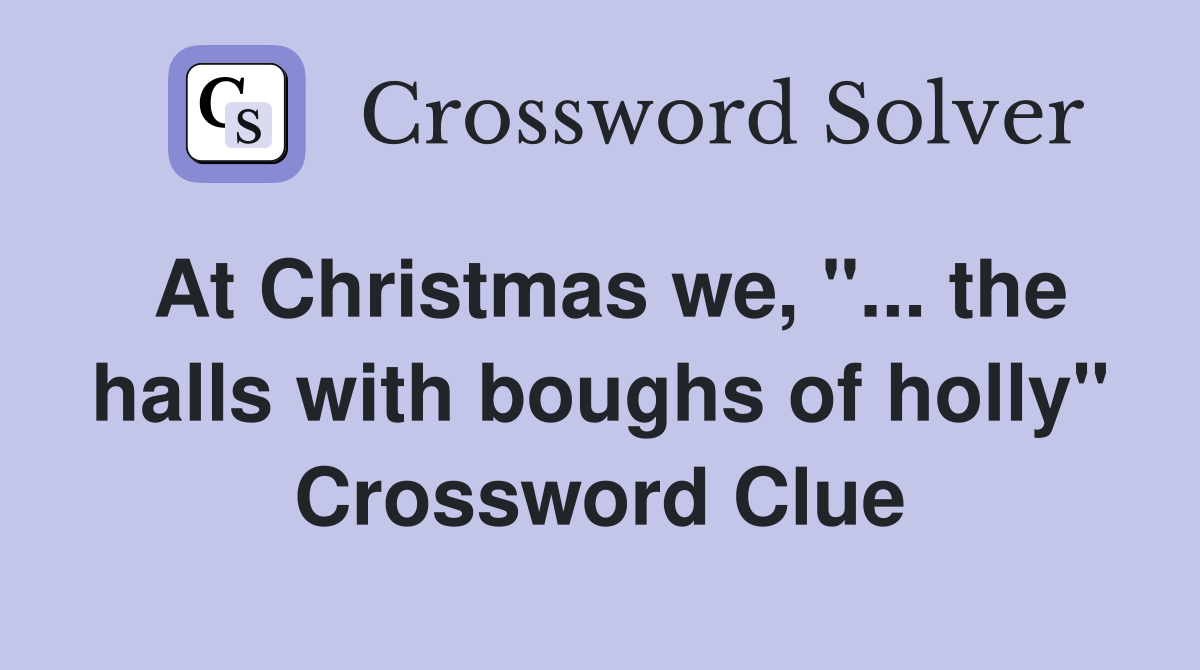 At Christmas we, "... the halls with boughs of holly" Crossword Clue