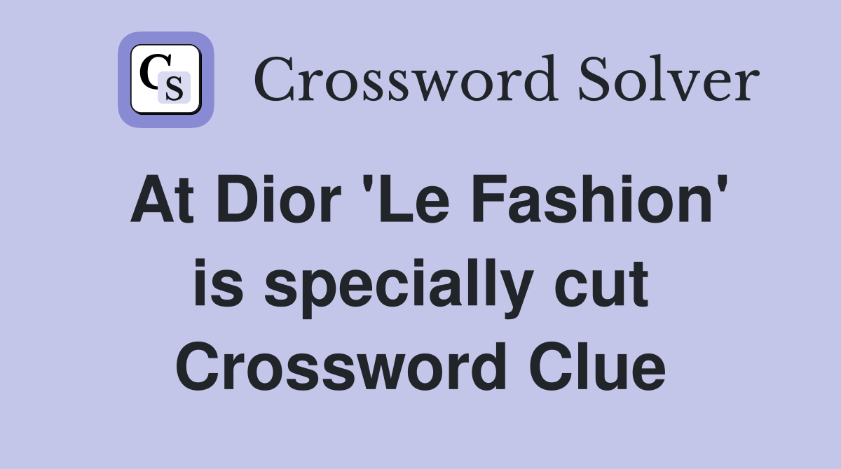 At Dior 'Le Fashion' is specially cut Crossword Clue