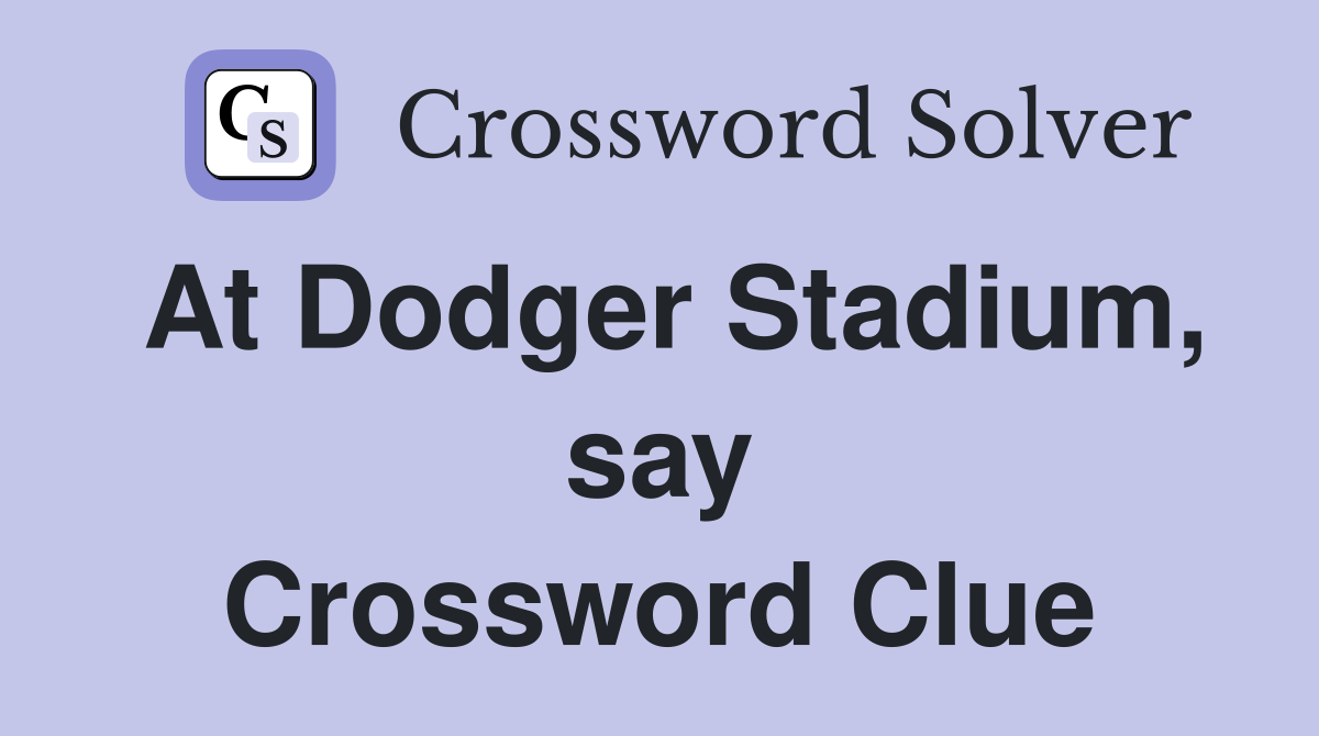 At Dodger Stadium, say Crossword Clue