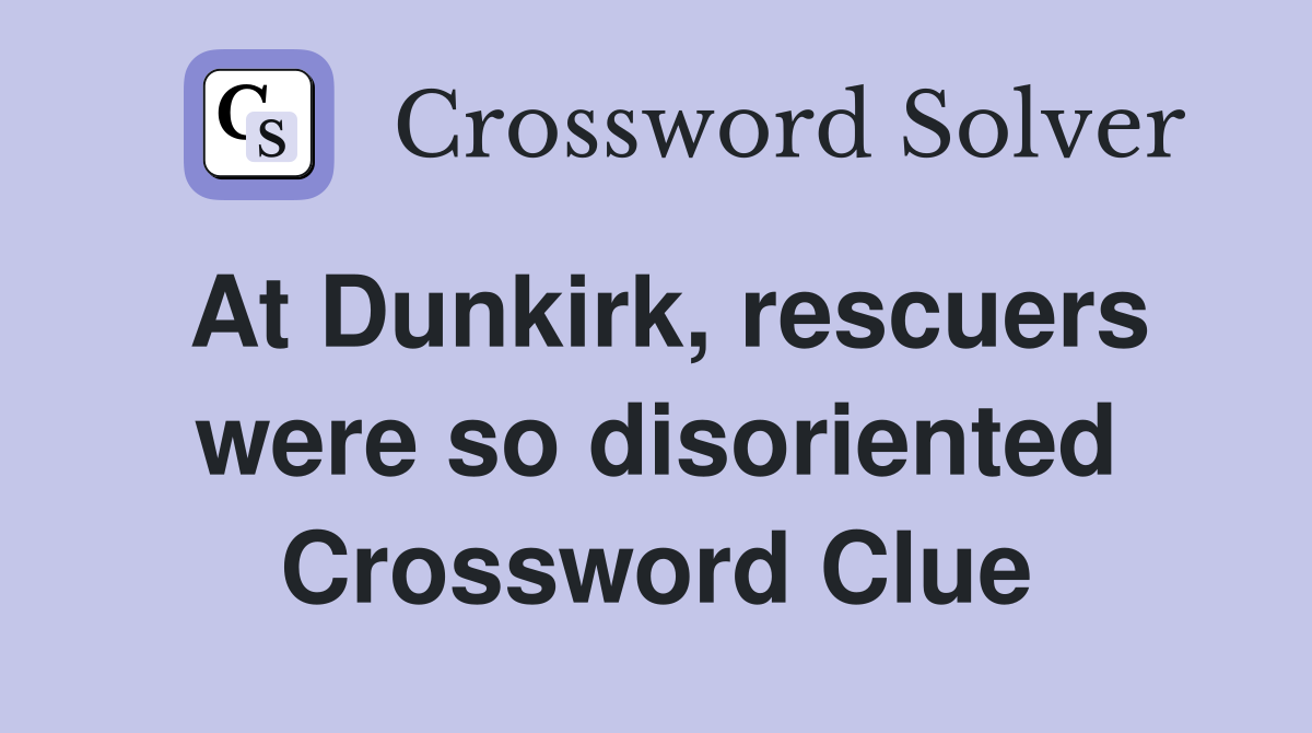At Dunkirk, rescuers were so disoriented Crossword Clue