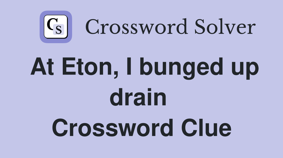 At Eton, I bunged up drain  Crossword Clue