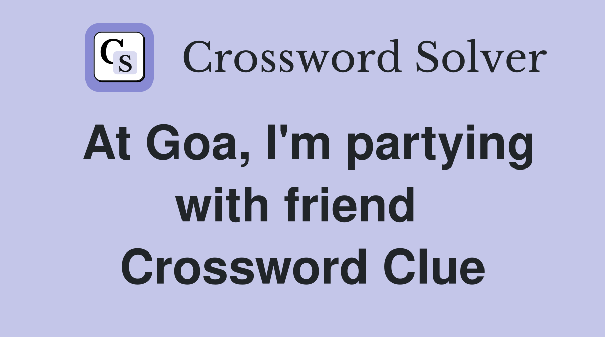 At Goa, I'm partying with friend  Crossword Clue