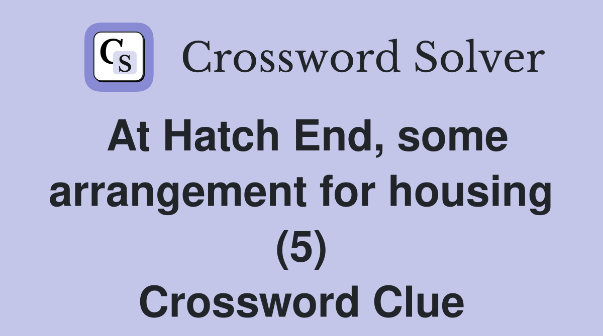 At Hatch End, some arrangement for housing (5) Crossword Clue