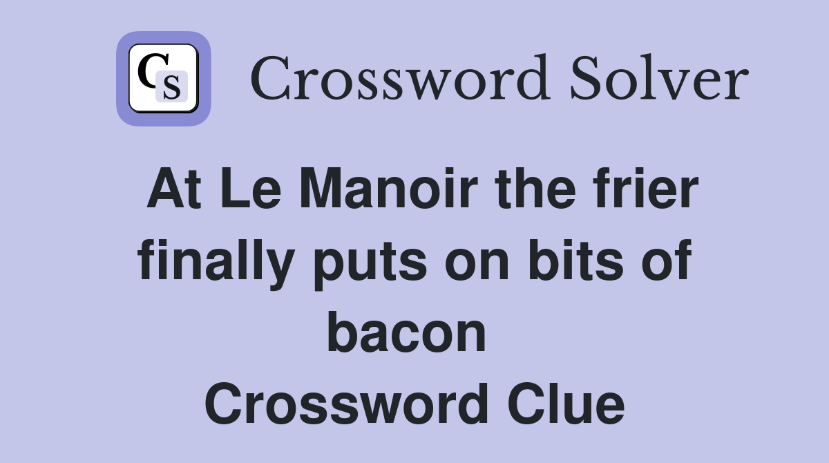 At Le Manoir the frier finally puts on bits of bacon  Crossword Clue