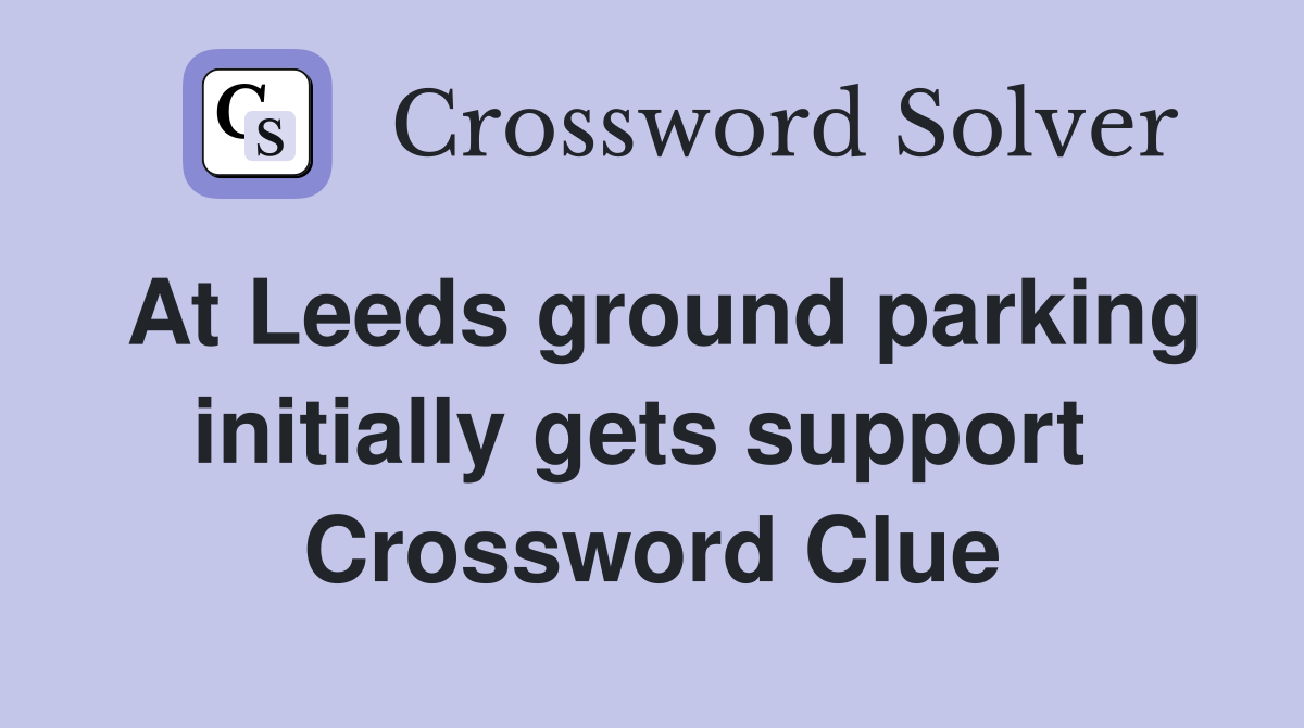 At Leeds ground parking initially gets support  Crossword Clue