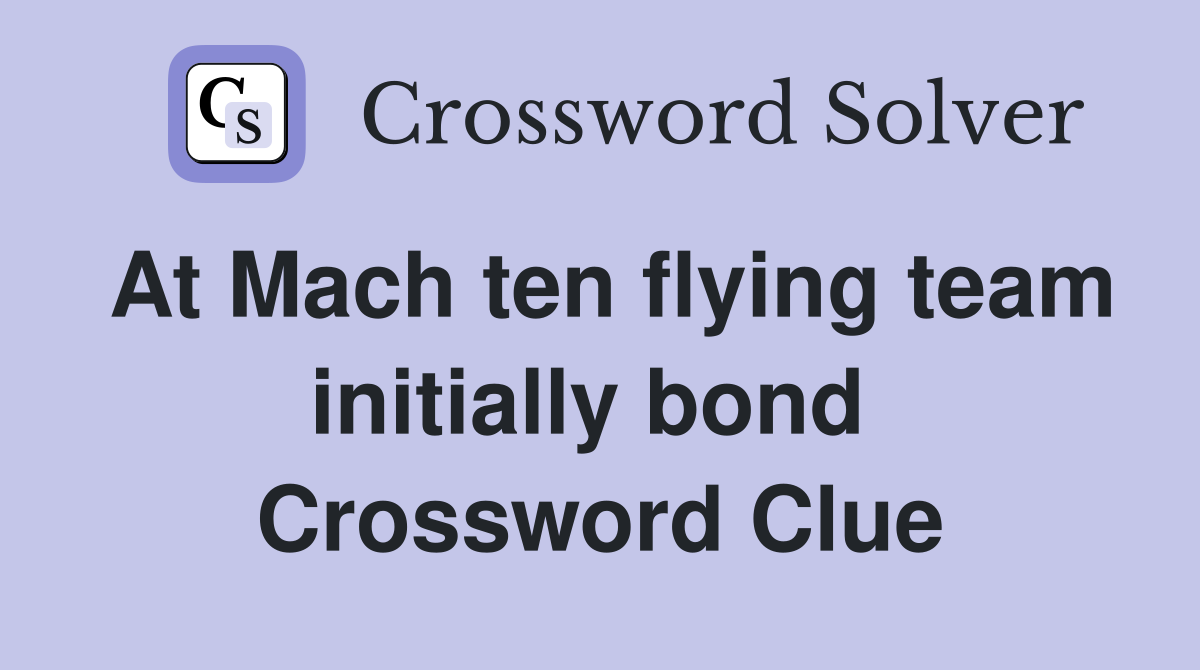At Mach ten flying team initially bond  Crossword Clue