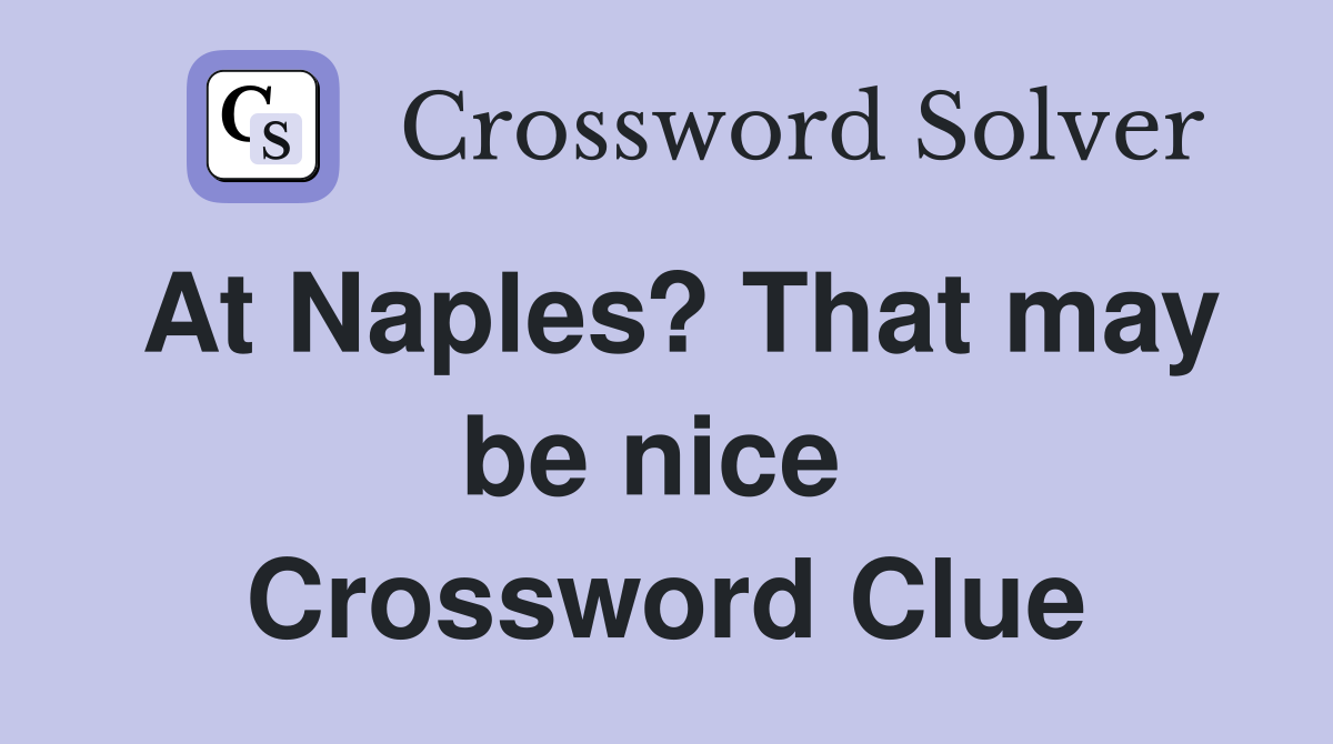 At Naples? That may be nice  Crossword Clue