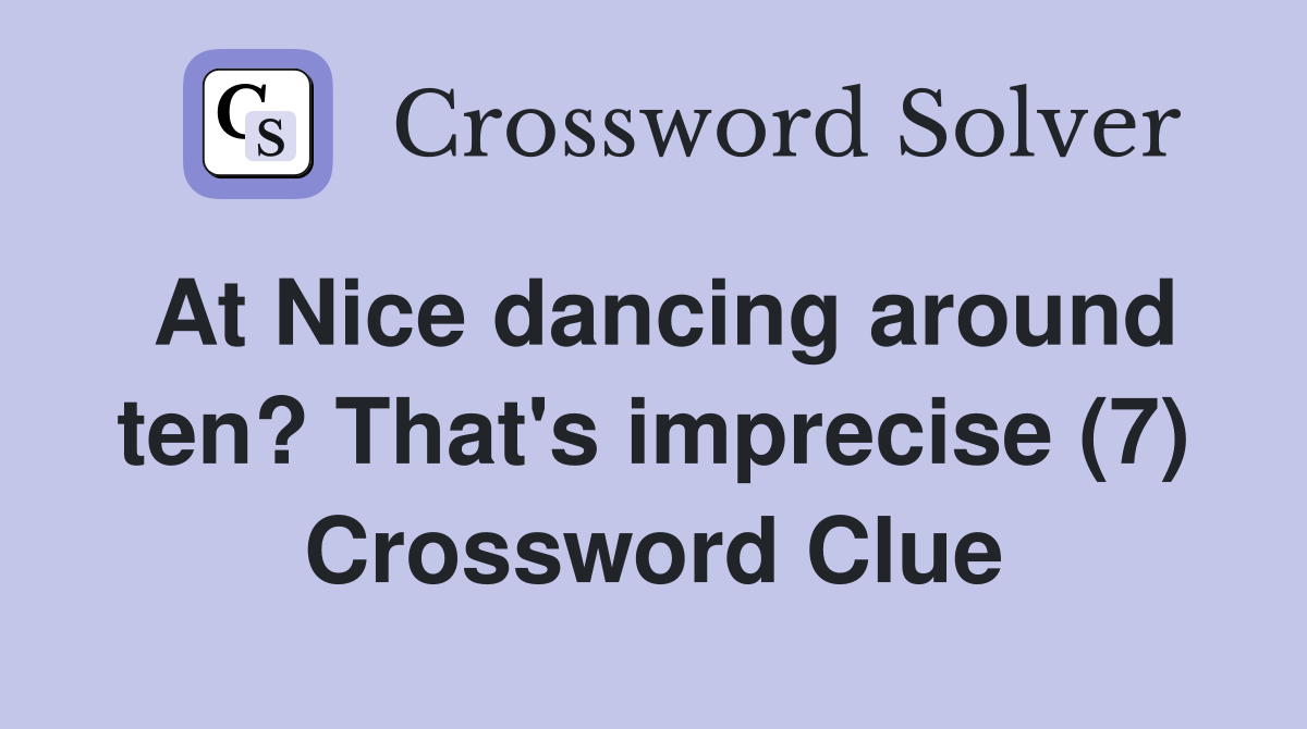 At Nice dancing around ten? That's imprecise (7) Crossword Clue