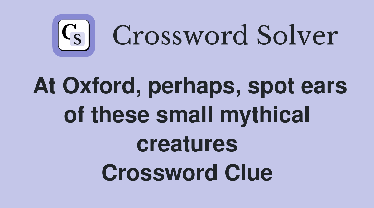 At Oxford, perhaps, spot ears of these small mythical creatures Crossword Clue