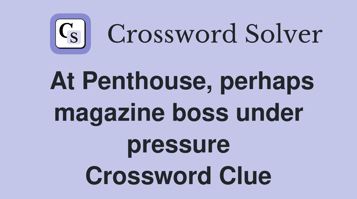At Penthouse, perhaps magazine boss under pressure Crossword Clue