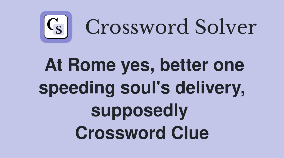 At Rome yes, better one speeding soul's delivery, supposedly  Crossword Clue