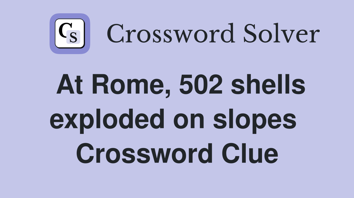 At Rome, 502 shells exploded on slopes  Crossword Clue
