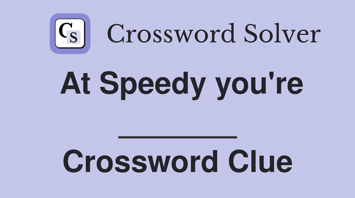 At Speedy you're _______ Crossword Clue