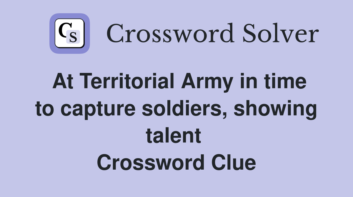 At Territorial Army in time to capture soldiers, showing talent  Crossword Clue