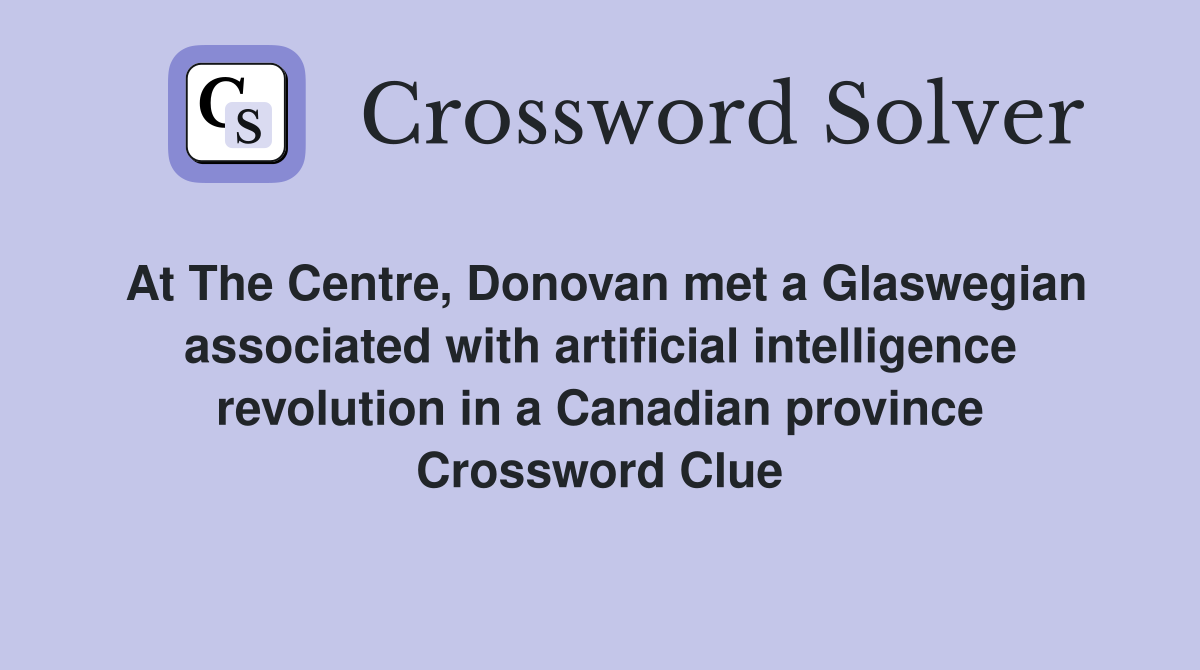 At The Centre, Donovan met a Glaswegian associated with artificial intelligence revolution in a Canadian province Crossword Clue