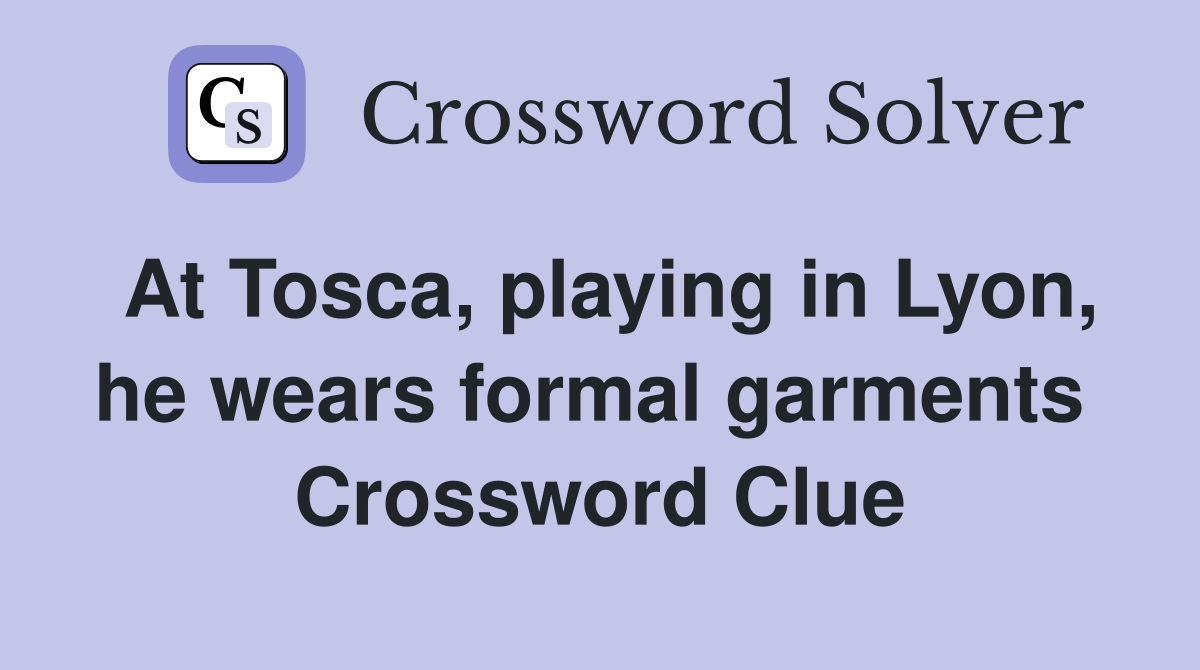 At Tosca, playing in Lyon, he wears formal garments  Crossword Clue