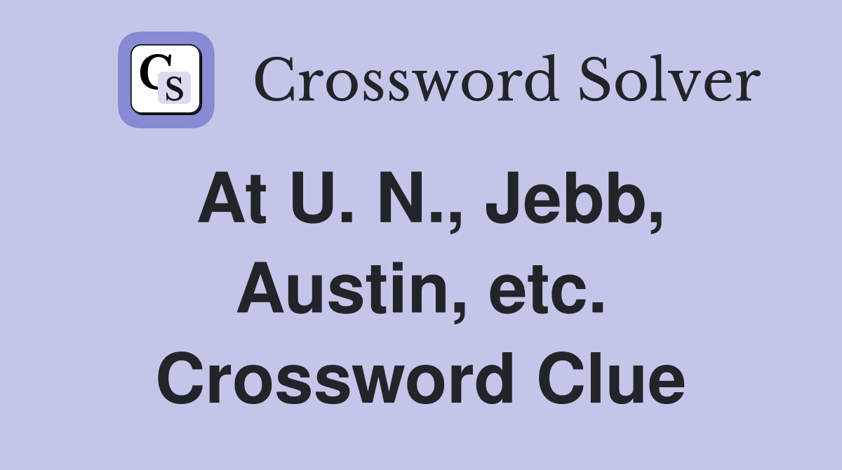 At U. N., Jebb, Austin, etc. Crossword Clue