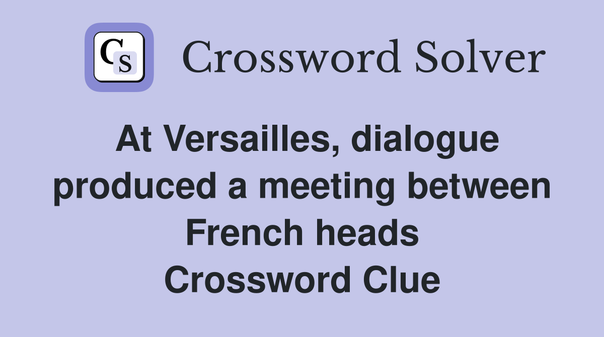 At Versailles, dialogue produced a meeting between French heads Crossword Clue