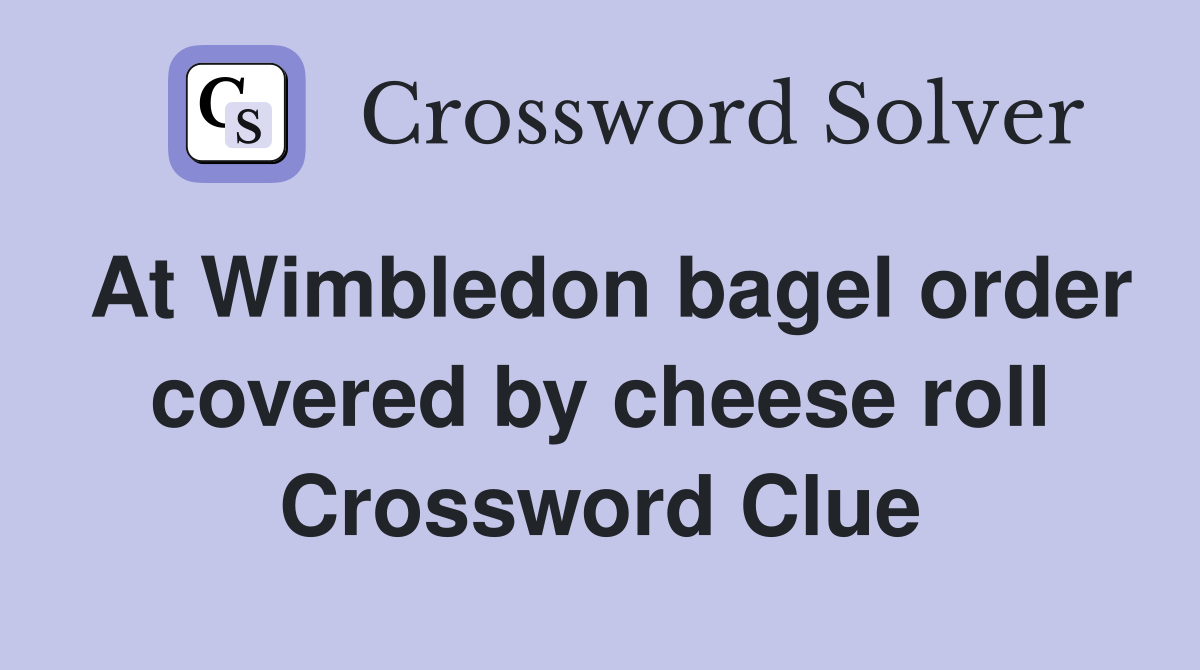 At Wimbledon bagel order covered by cheese roll Crossword Clue