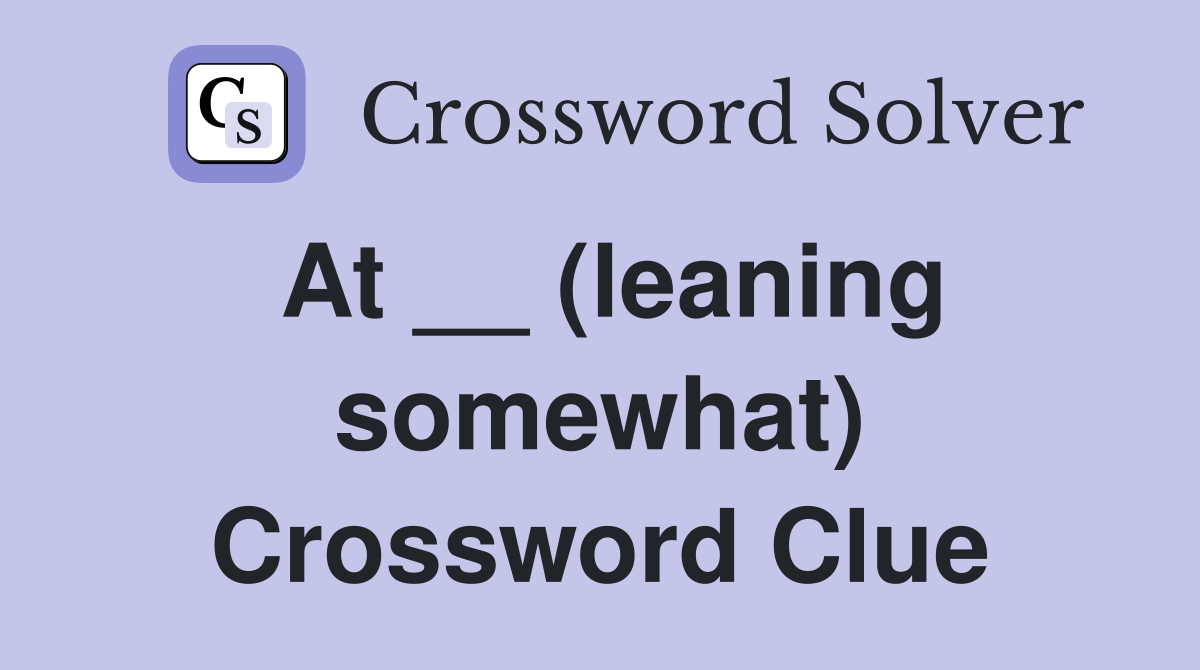 At __ (leaning somewhat) Crossword Clue