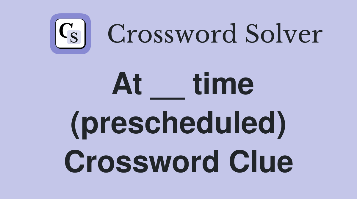 At __ time (prescheduled) Crossword Clue