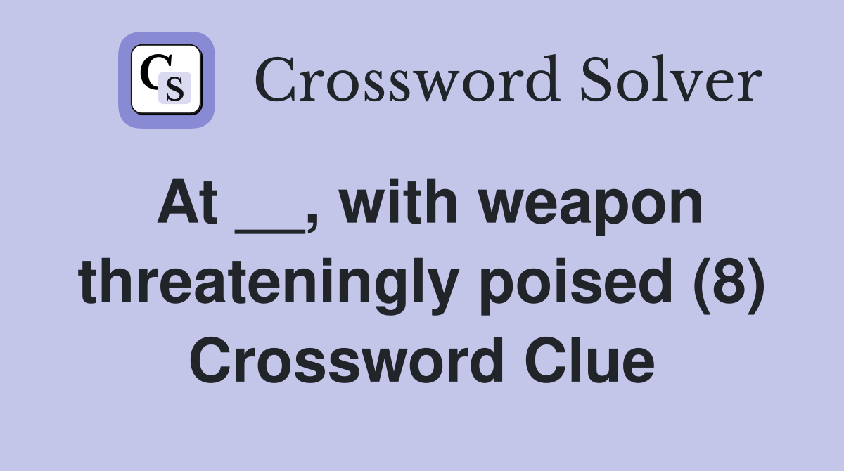 At __, with weapon threateningly poised (8) Crossword Clue