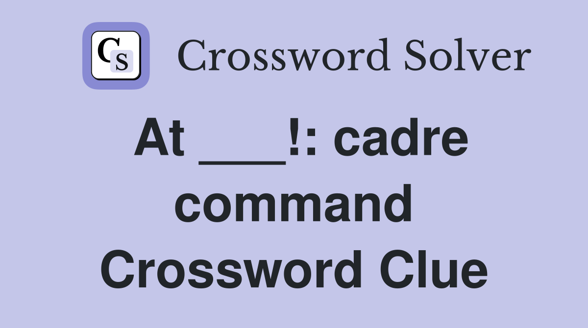 At ___!: cadre command Crossword Clue