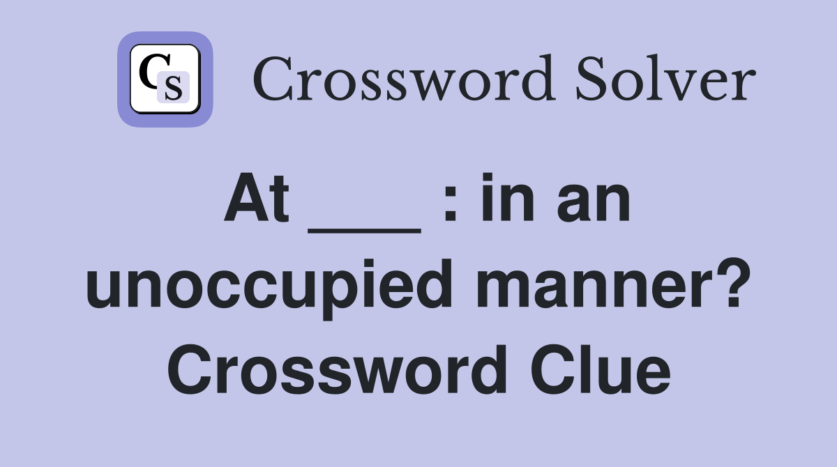 At ___ : in an unoccupied manner? Crossword Clue