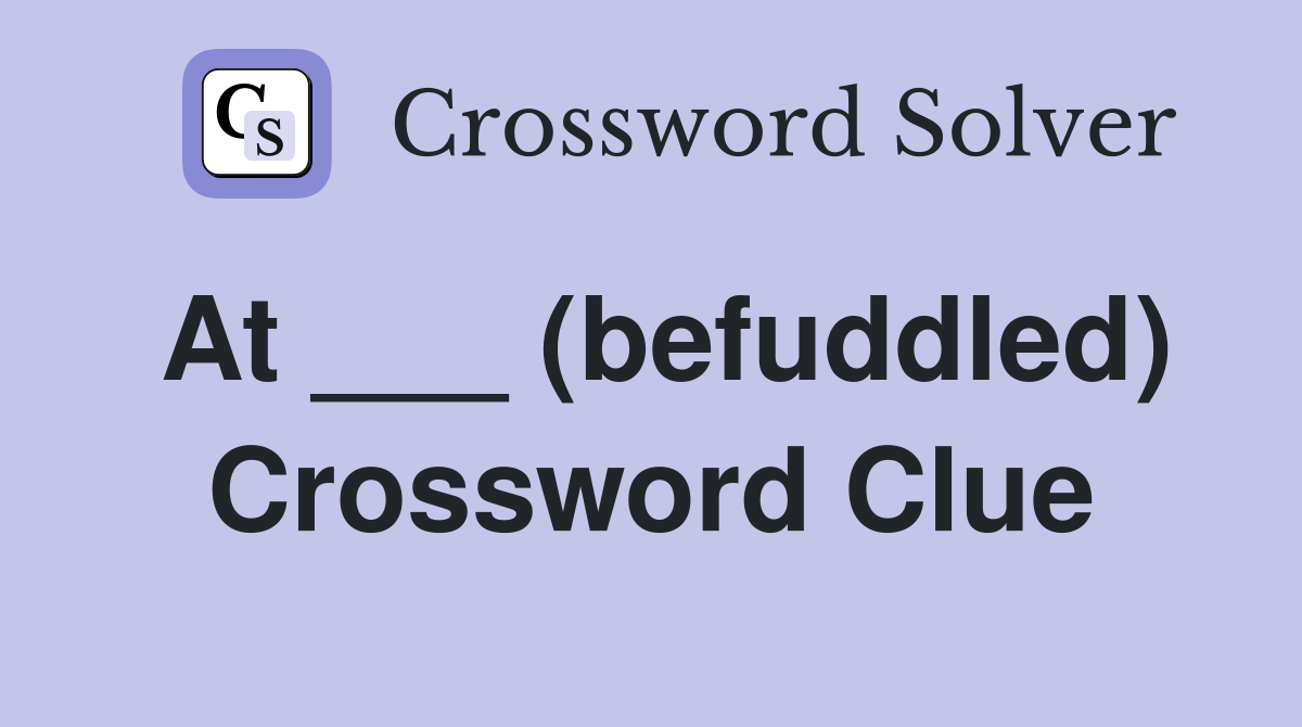 At ___ (befuddled) Crossword Clue
