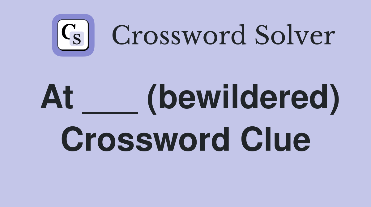 At ___ (bewildered) Crossword Clue