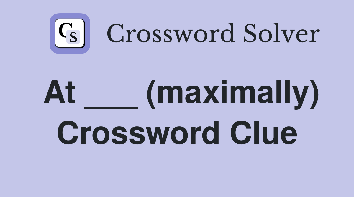 At ___ (maximally) Crossword Clue