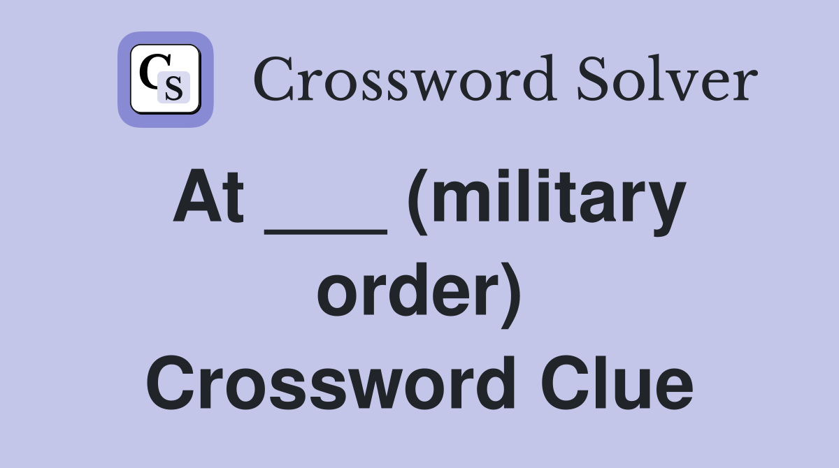 At ___ (military order) Crossword Clue