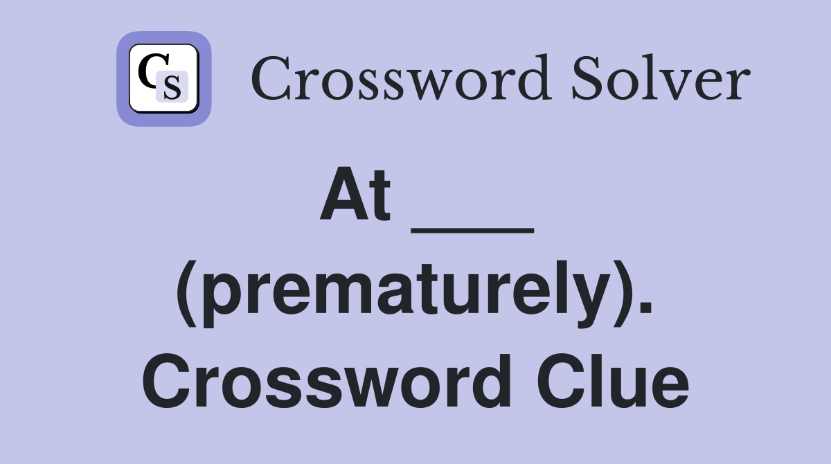 At ___ (prematurely). Crossword Clue
