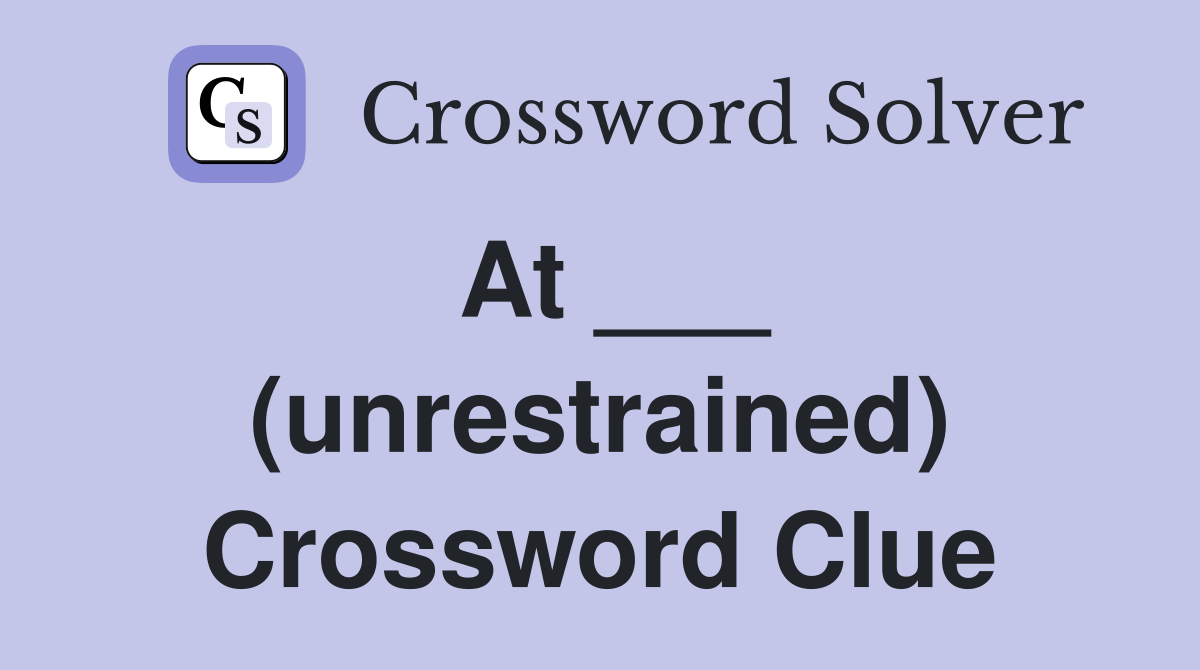 At ___ (unrestrained) Crossword Clue
