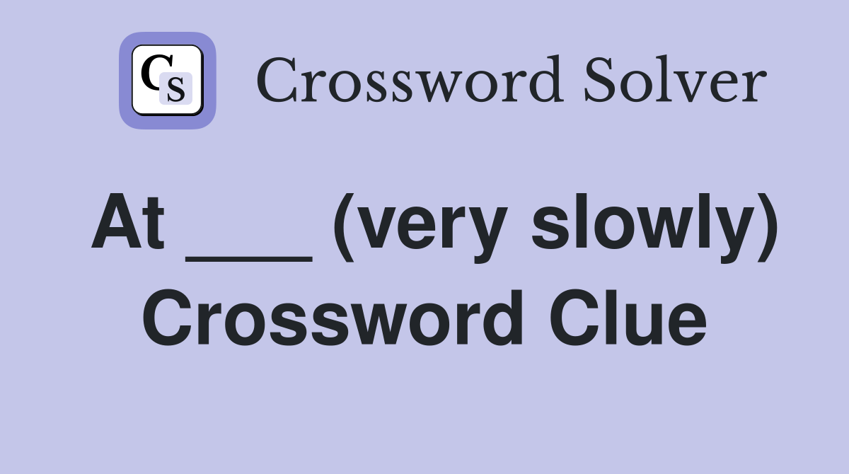 At ___ (very slowly) Crossword Clue