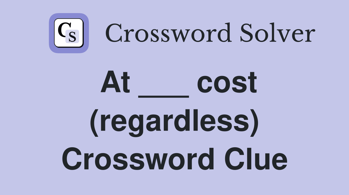 At ___ cost (regardless) Crossword Clue
