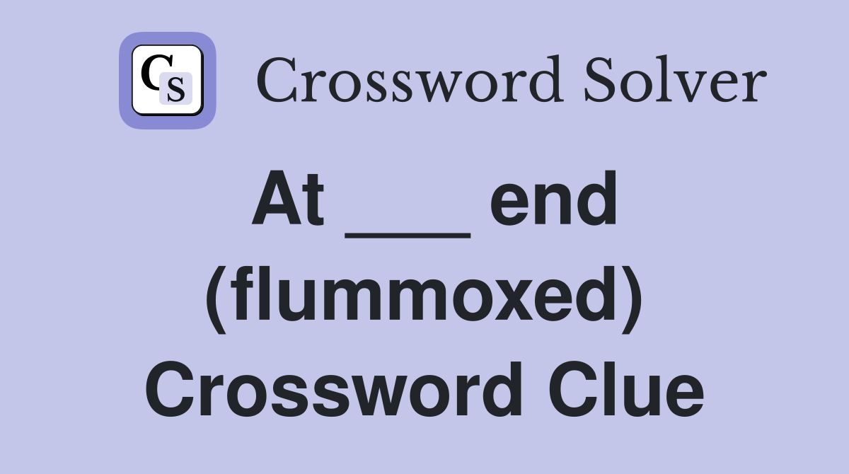 At ___ end (flummoxed) Crossword Clue