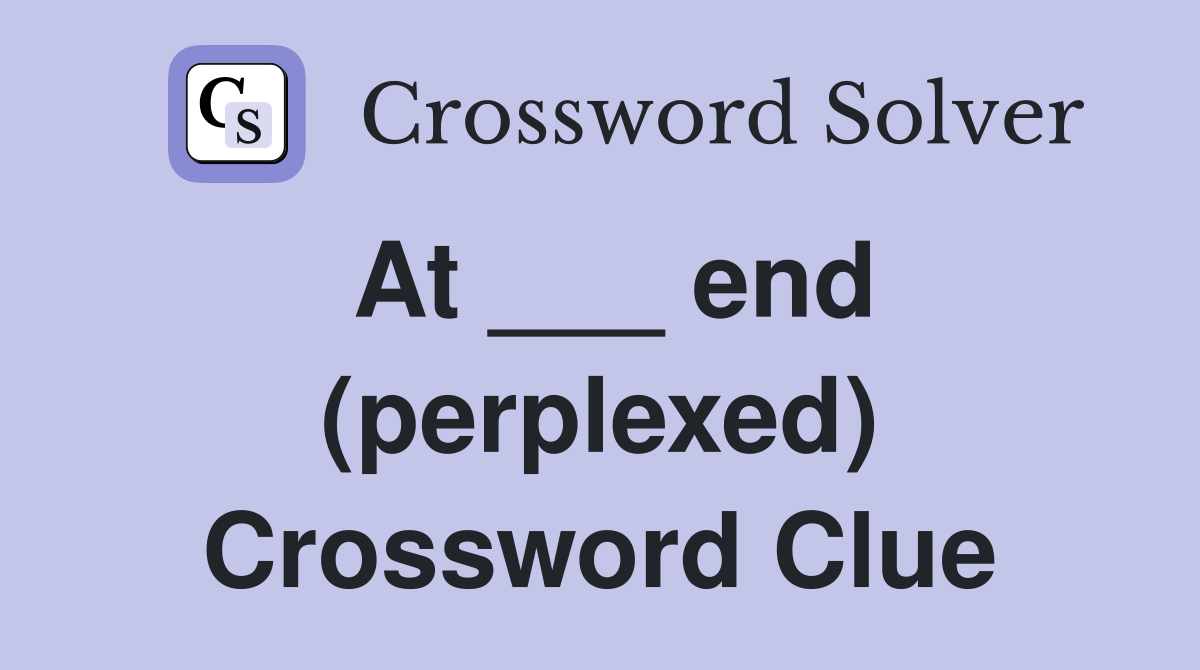 At ___ end (perplexed) Crossword Clue
